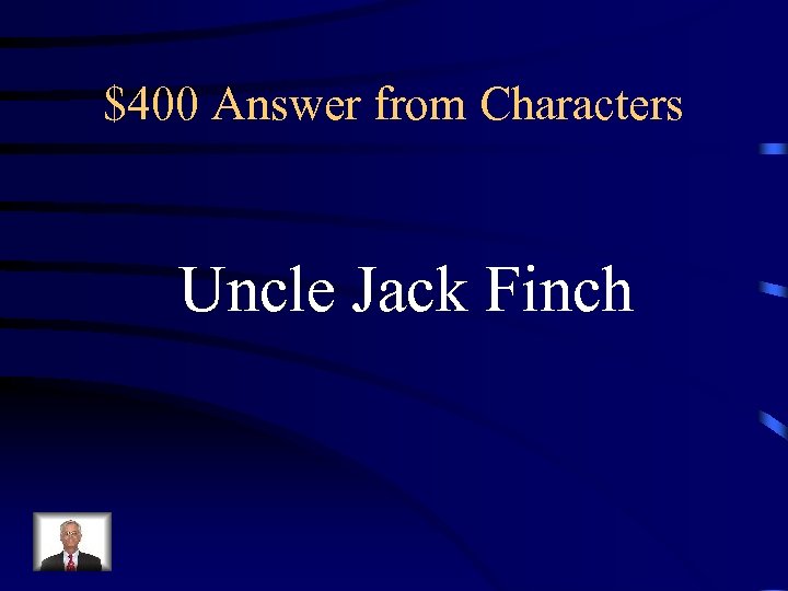 $400 Answer from Characters Uncle Jack Finch 