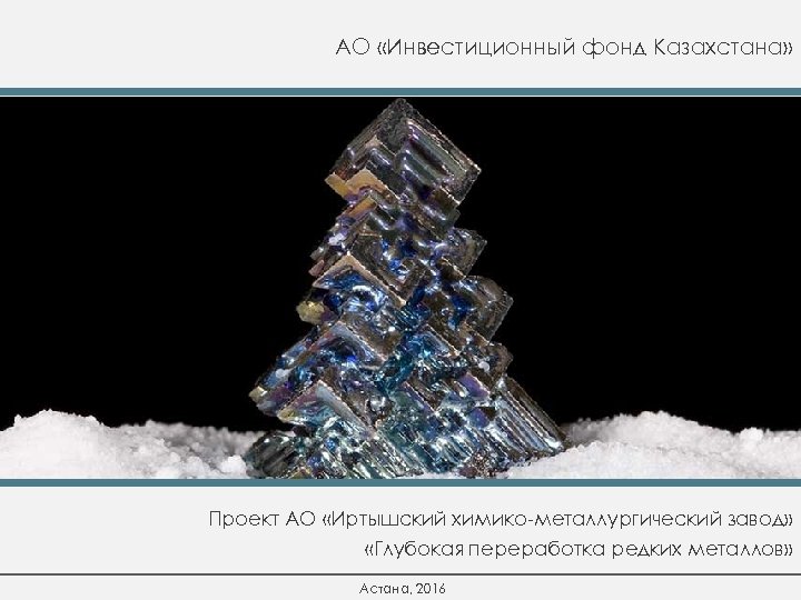 АО «Инвестиционный фонд Казахстана» Проект АО «Иртышский химико-металлургический завод» «Глубокая переработка редких металлов» Астана,