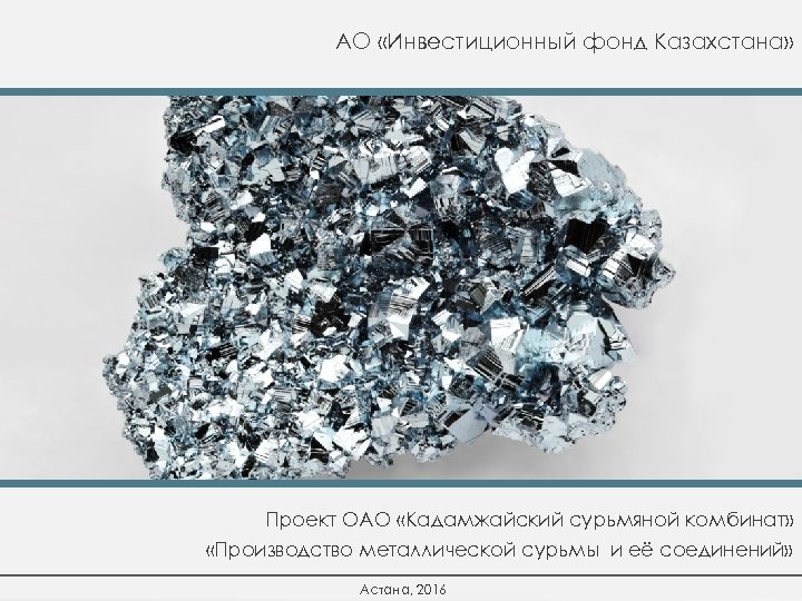 АО «Инвестиционный фонд Казахстана» Проект ОАО «Кадамжайский сурьмяной комбинат» «Производство металлической сурьмы и её