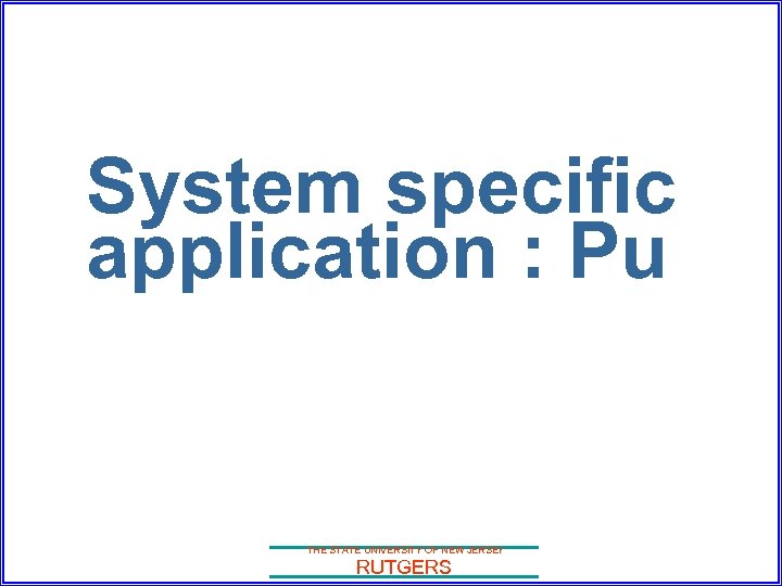 System specific application : Pu THE STATE UNIVERSITY OF NEW JERSEY RUTGERS 