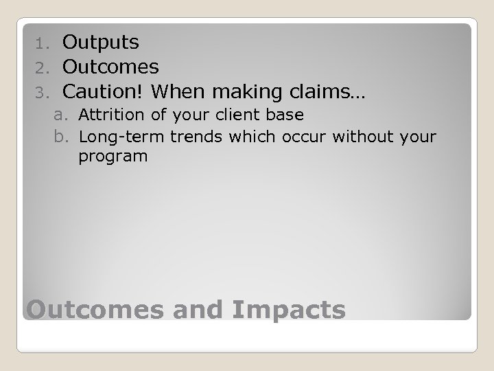 Outputs 2. Outcomes 3. Caution! When making claims… 1. a. Attrition of your client