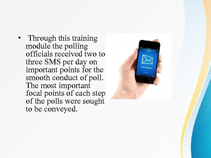  • Through this training module the polling officials received two to three SMS