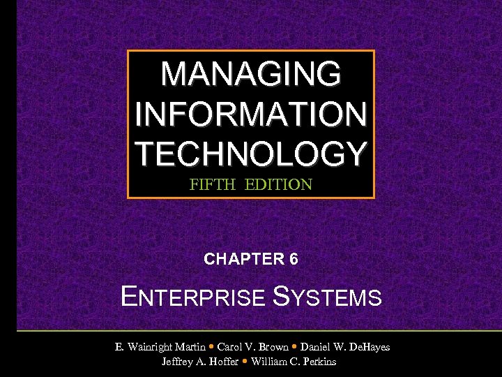 MANAGING INFORMATION TECHNOLOGY FIFTH EDITION CHAPTER 6 ENTERPRISE SYSTEMS E. Wainright Martin Carol V.