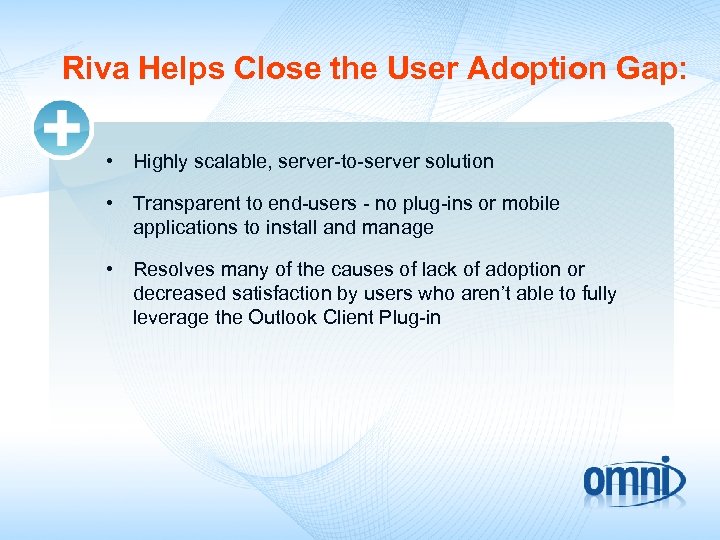 Riva Helps Close the User Adoption Gap: • Highly scalable, server-to-server solution • Transparent