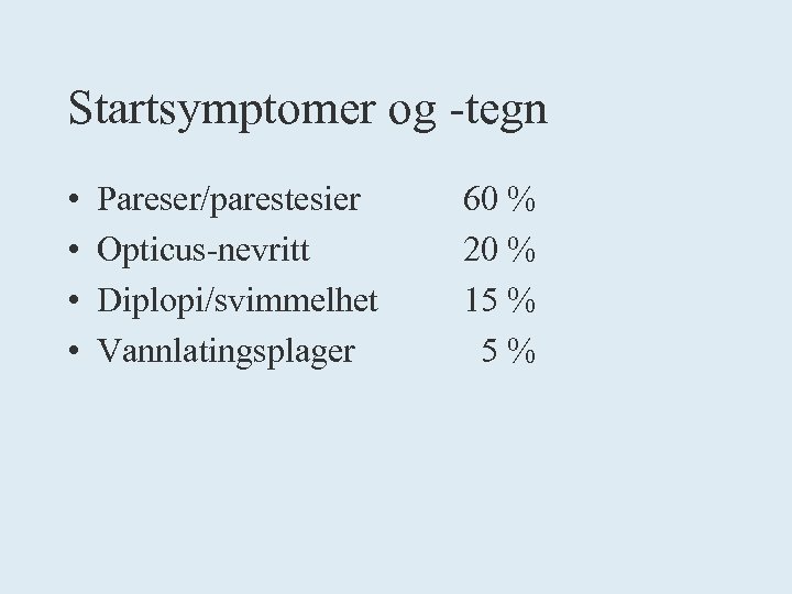 Startsymptomer og -tegn • • Pareser/parestesier Opticus-nevritt Diplopi/svimmelhet Vannlatingsplager 60 % 20 % 15