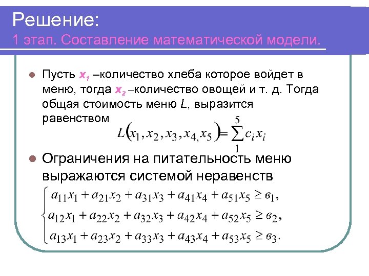 Решение: 1 этап. Составление математической модели. l Пусть х1 –количество хлеба которое войдет в