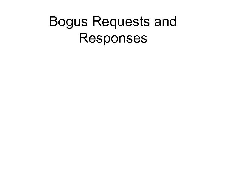 Bogus Requests and Responses 