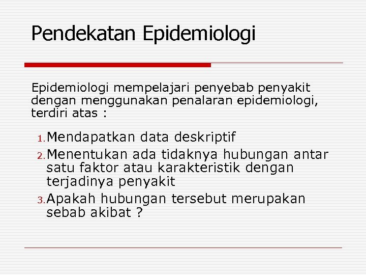 Pendekatan Epidemiologi mempelajari penyebab penyakit dengan menggunakan penalaran epidemiologi, terdiri atas : 1. Mendapatkan