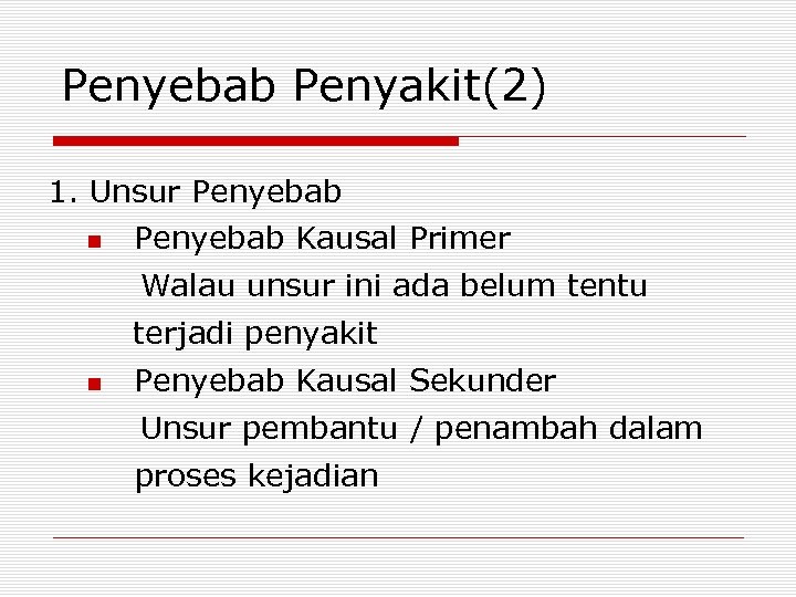 Penyebab Penyakit(2) 1. Unsur Penyebab Kausal Primer Walau unsur ini ada belum tentu terjadi