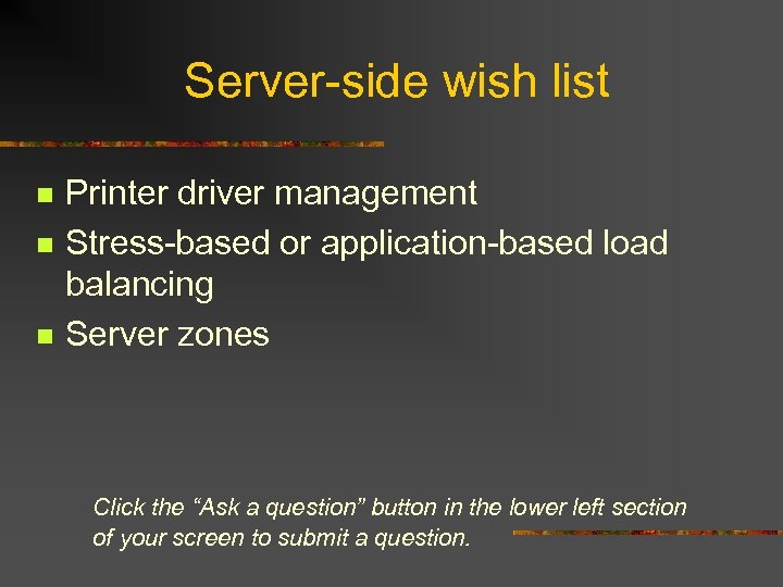 Server-side wish list n n n Printer driver management Stress-based or application-based load balancing