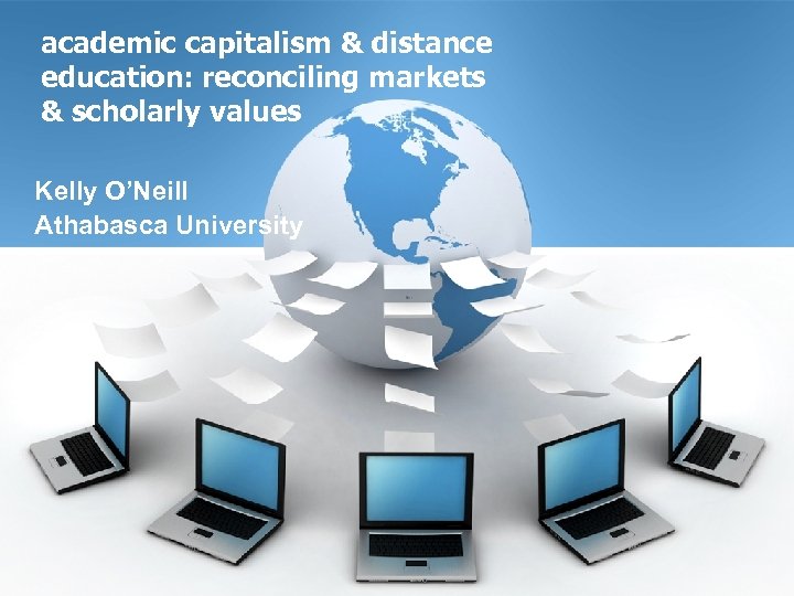 academic capitalism & distance education: reconciling markets & scholarly values Kelly O’Neill Athabasca University