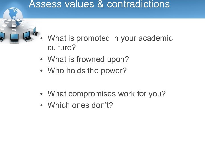 Assess values & contradictions • What is promoted in your academic culture? • What