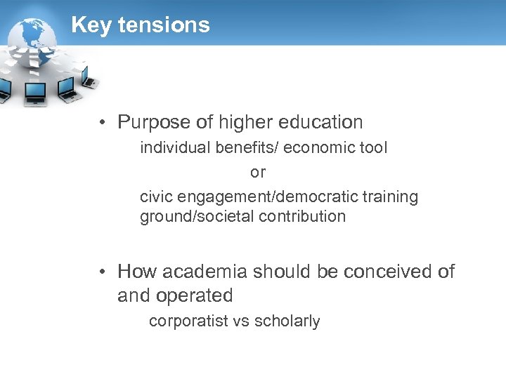 Key tensions • Purpose of higher education individual benefits/ economic tool or civic engagement/democratic
