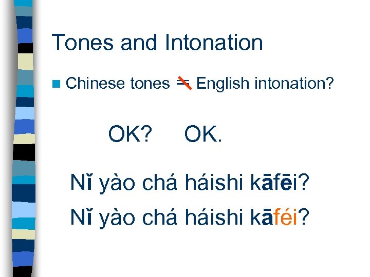 Tones and Intonation n Chinese tones ＝ English intonation? OK. Nǐ yào chá háishi