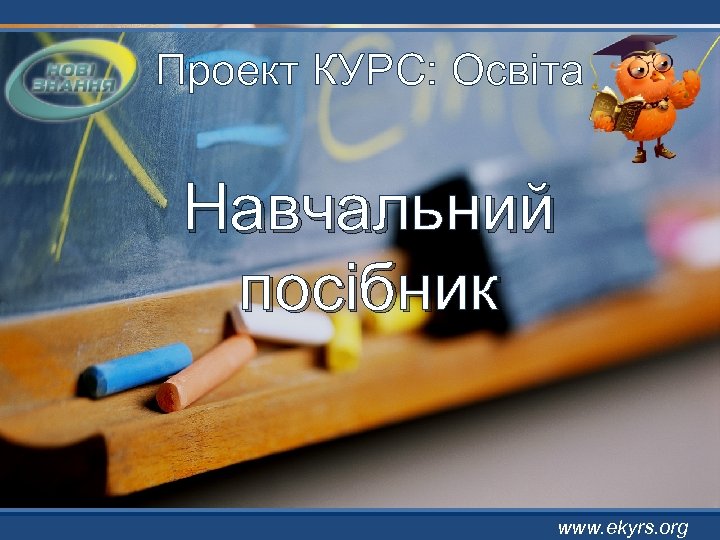 Проект КУРС: Освіта Навчальний посібник www. ekyrs. org 