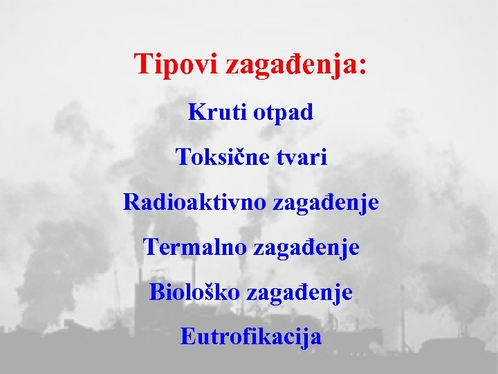 Tipovi zagađenja: Kruti otpad Toksične tvari Radioaktivno zagađenje Termalno zagađenje Biološko zagađenje Eutrofikacija 