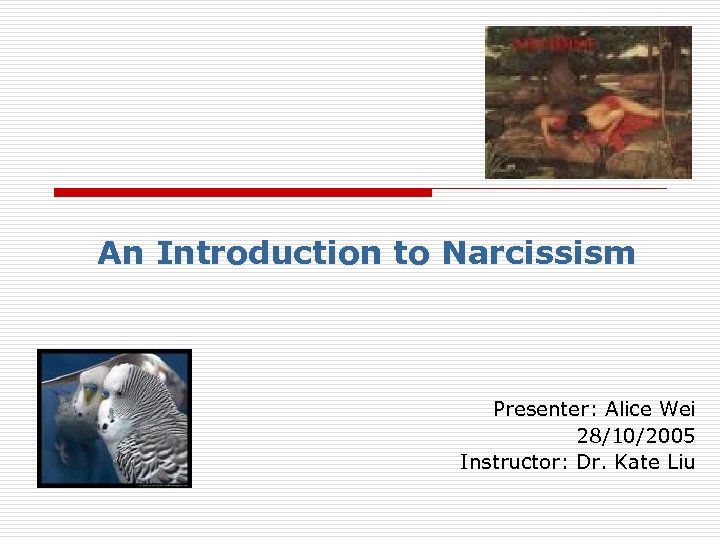 An Introduction to Narcissism Presenter: Alice Wei 28/10/2005 Instructor: Dr. Kate Liu 