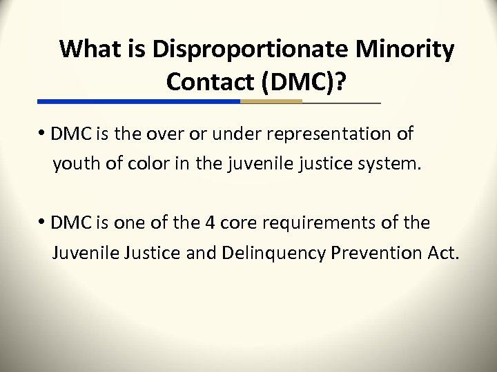 What is Disproportionate Minority Contact (DMC)? • DMC is the over or under representation