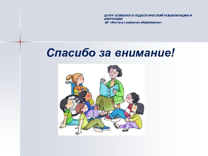 ЦЕНТР ПСИХОЛОГО-ПЕДАГОГИЧЕСКОЙ РЕАБИЛИТАЦИИ И КОРРЕКЦИИ АУ «Институт развития образования» Спасибо за внимание! 