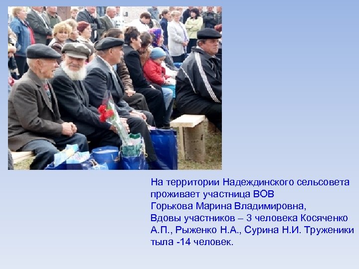 На территории Надеждинского сельсовета проживает участница ВОВ Горькова Марина Владимировна, Вдовы участников – 3