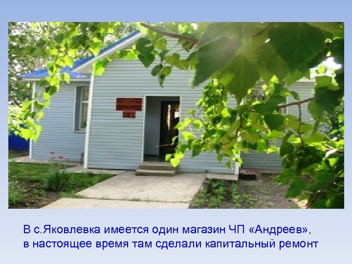 В с. Яковлевка имеется один магазин ЧП «Андреев» , в настоящее время там сделали