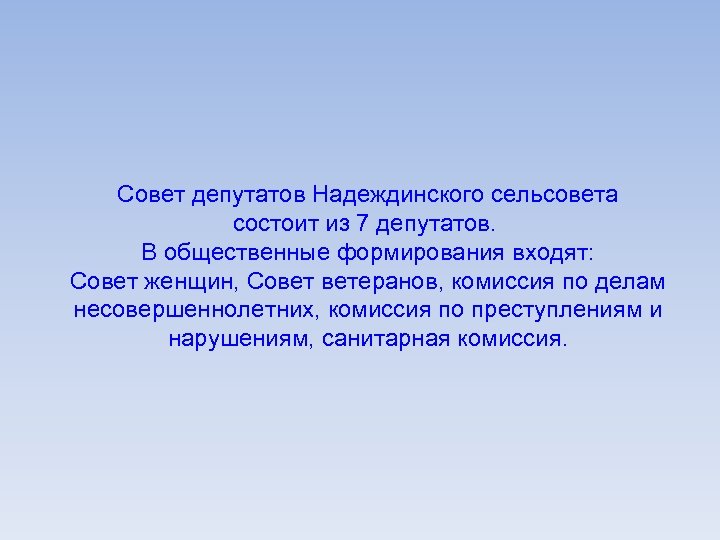 Совет депутатов Надеждинского сельсовета состоит из 7 депутатов. В общественные формирования входят: Совет женщин,