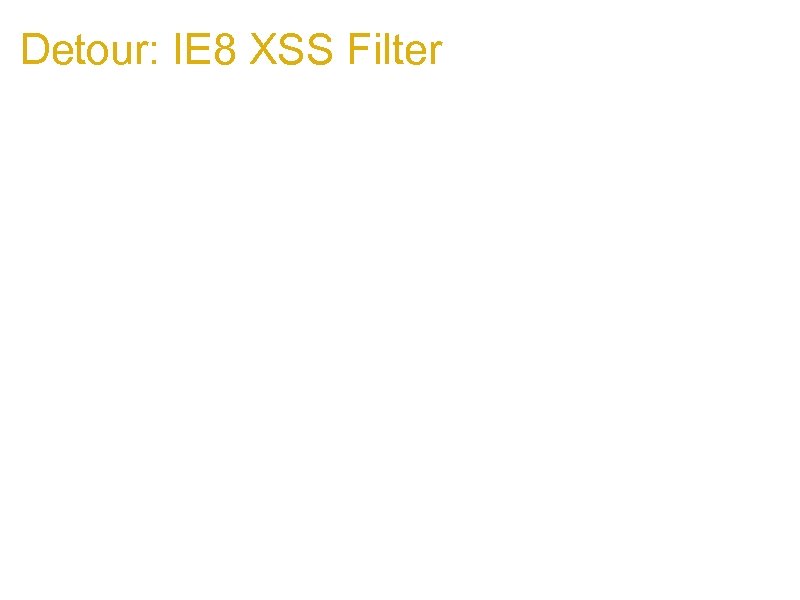 Detour: IE 8 XSS Filter 1. Stops injections into javascript strings from executing functions,