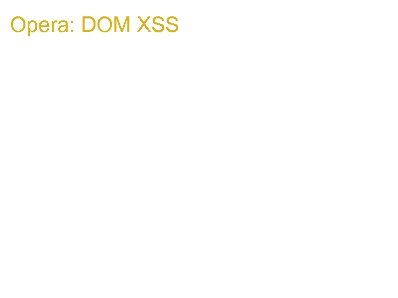 Opera: DOM XSS 1. if Victim page calls something like: top. focus(); 1. Attacker