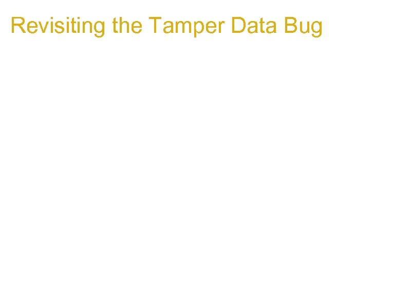 Revisiting the Tamper Data Bug 1. The bug is actually exploitable 1. Has a