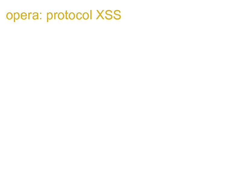 opera: protocol XSS Opera 9. 60 has some new local feature accessible from the