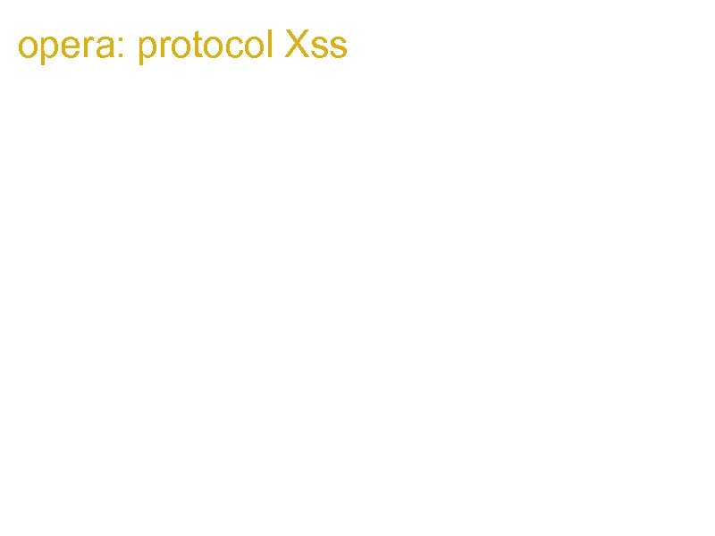 opera: protocol Xss Long story short: if someone finds a Xss on any of