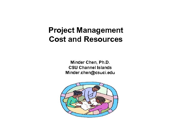 Project Management Cost and Resources Minder Chen, Ph. D. CSU Channel Islands Minder. chen@csuci.