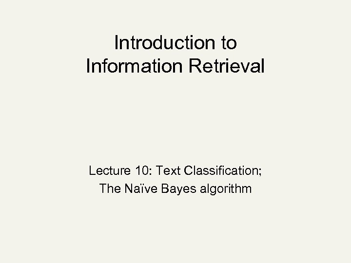 Introduction to Information Retrieval Lecture 10: Text Classification; The Naïve Bayes algorithm 