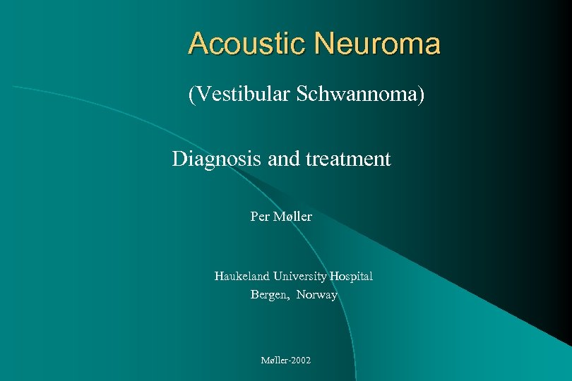 Acoustic Neuroma (Vestibular Schwannoma) Diagnosis and treatment Per Møller Haukeland University Hospital Bergen, Norway