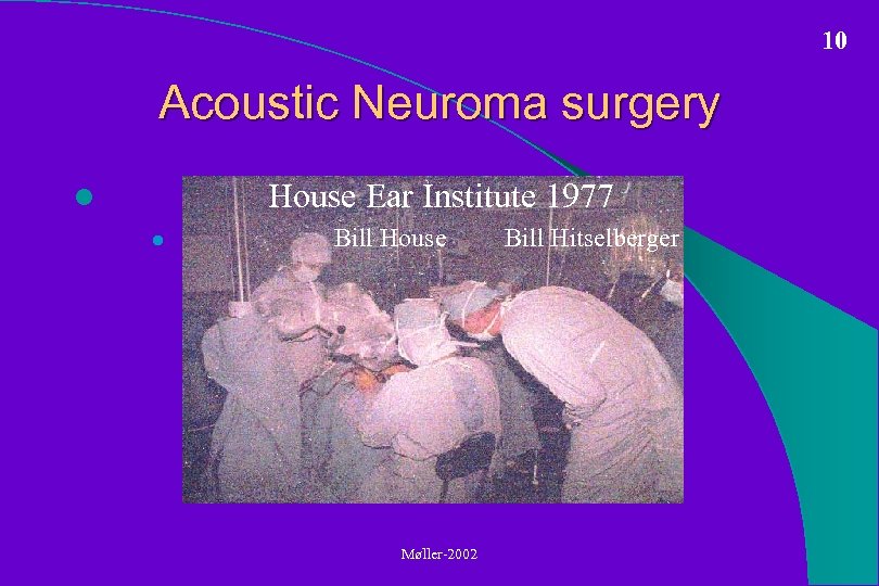 10 Acoustic Neuroma surgery House Ear Institute 1977 l l Bill House Møller-2002 Bill