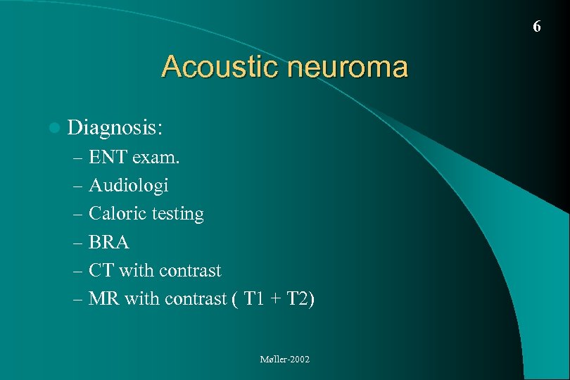 6 Acoustic neuroma l Diagnosis: – ENT exam. – Audiologi – Caloric testing –