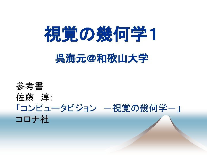 視覚の幾何学１ 呉海元＠和歌山大学 参考書 佐藤　淳： 「コンピュータビジョン　－視覚の幾何学－」 コロナ社 