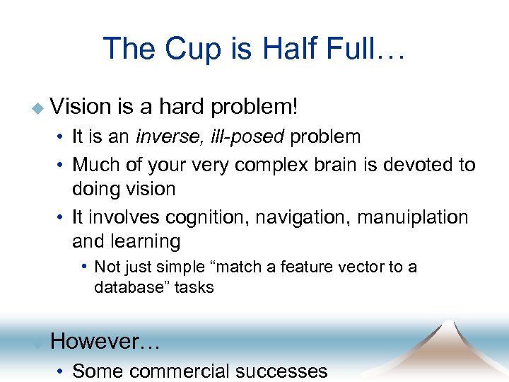 The Cup is Half Full… u Vision is a hard problem! • It is