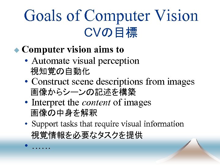 Goals of Computer Vision CVの目標 u Computer vision aims to • Automate visual perception
