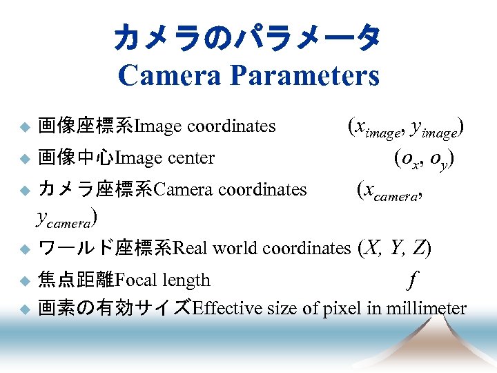 カメラのパラメータ Camera Parameters u 画像座標系Image coordinates 　　　(ximage, yimage) u 画像中心Image center 　　　　(ox, oy) u