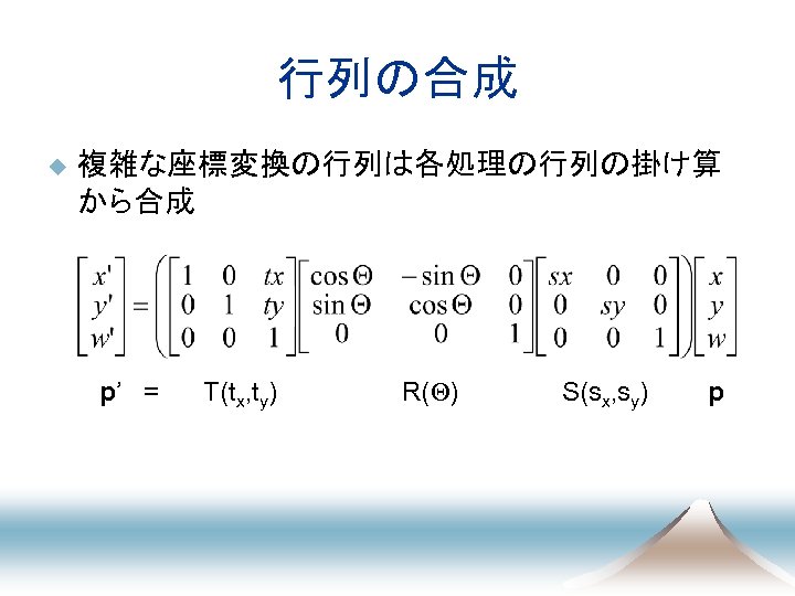 行列の合成 u 複雑な座標変換の行列は各処理の行列の掛け算 から合成 p’ = T(tx, ty) R(Q) S(sx, sy) p 