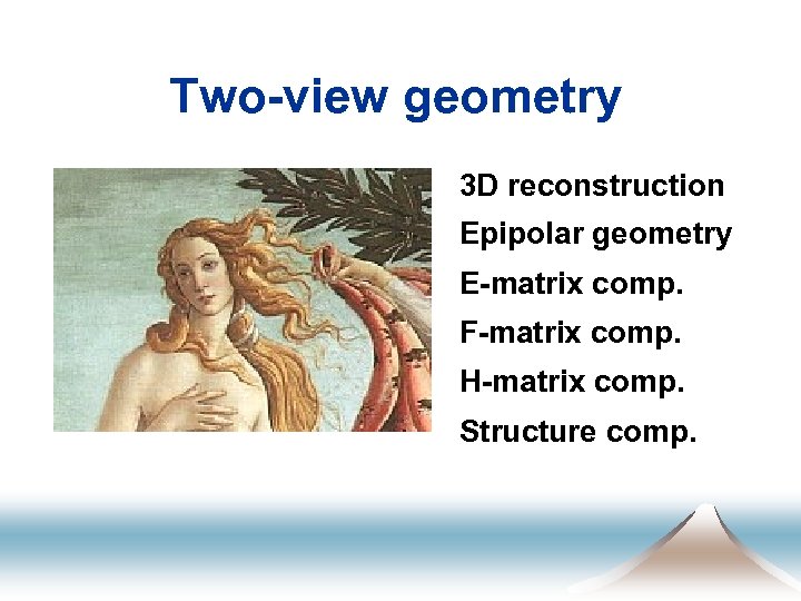 Two-view geometry 3 D reconstruction Epipolar geometry E-matrix comp. F-matrix comp. H-matrix comp. Structure