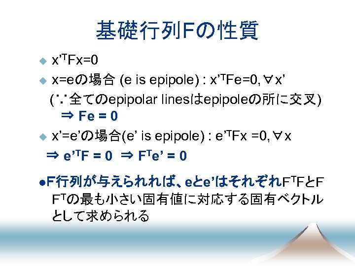 基礎行列Fの性質 x’TFx=0 u x=eの場合 (e is epipole) : x’TFe=0, ∀x’ (∵全てのepipolar linesはepipoleの所に交叉) 　⇒ Fe