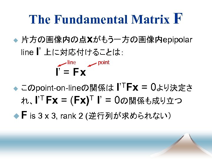 The Fundamental Matrix F u 片方の画像内の点xがもう一方の画像内epipolar line l’ 上に対応付けることは： line point 　　　　　　l’ = F