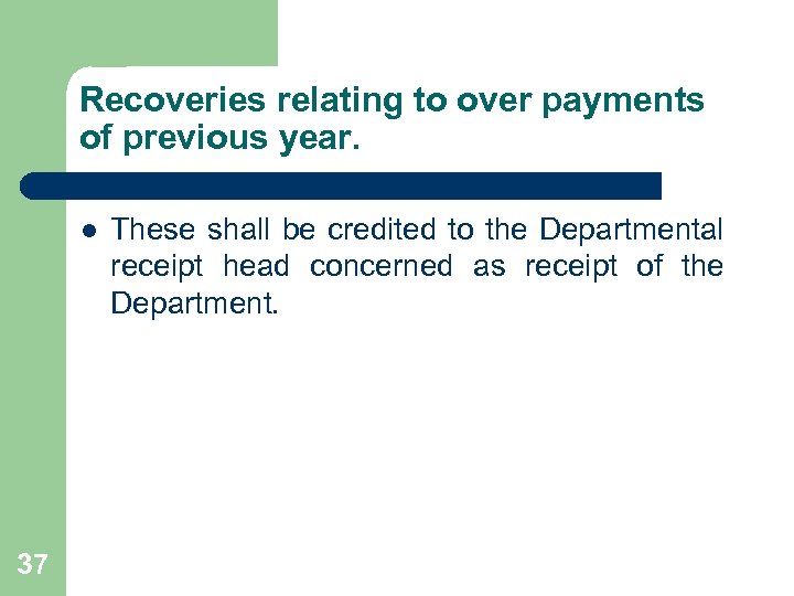 Recoveries relating to over payments of previous year. l 37 These shall be credited