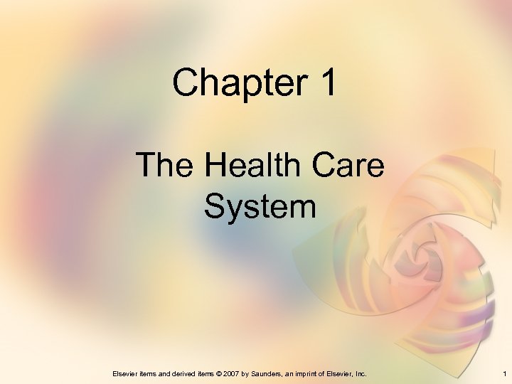 Chapter 1 The Health Care System Elsevier items and derived items © 2007 by