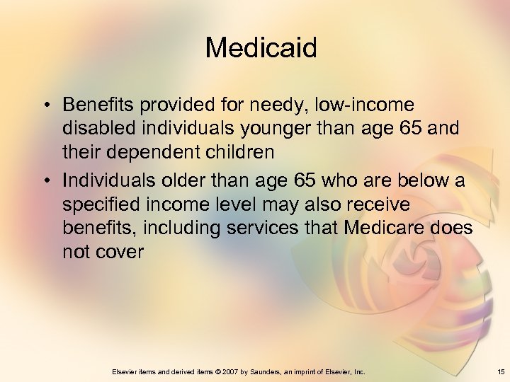 Medicaid • Benefits provided for needy, low-income disabled individuals younger than age 65 and