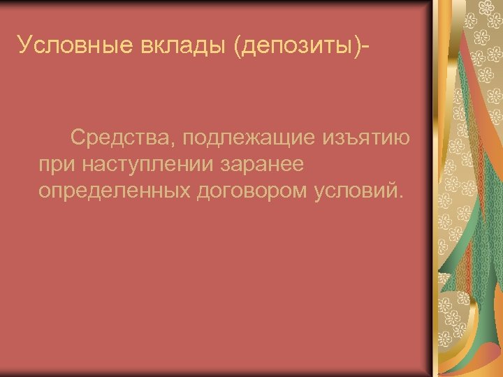 Условные вклады (депозиты)- Средства, подлежащие изъятию при наступлении заранее определенных договором условий. 