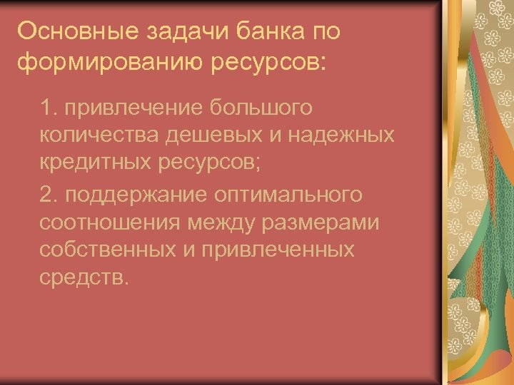 Основные задачи банка по формированию ресурсов: 1. привлечение большого количества дешевых и надежных кредитных