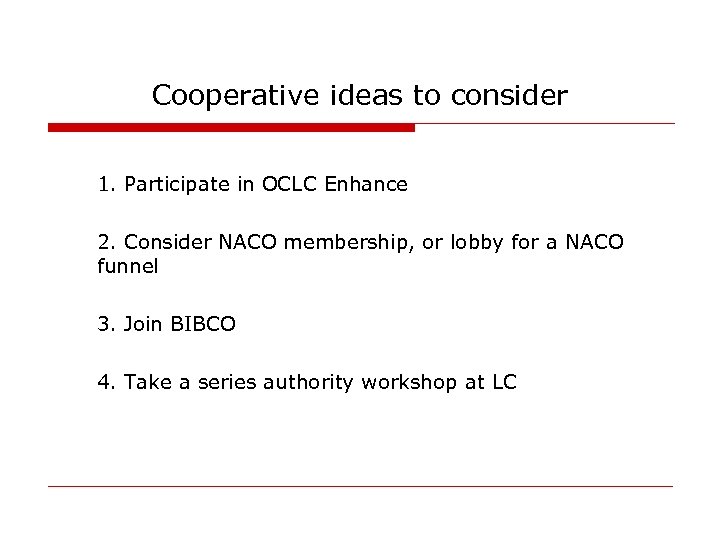 Cooperative ideas to consider 1. Participate in OCLC Enhance 2. Consider NACO membership, or